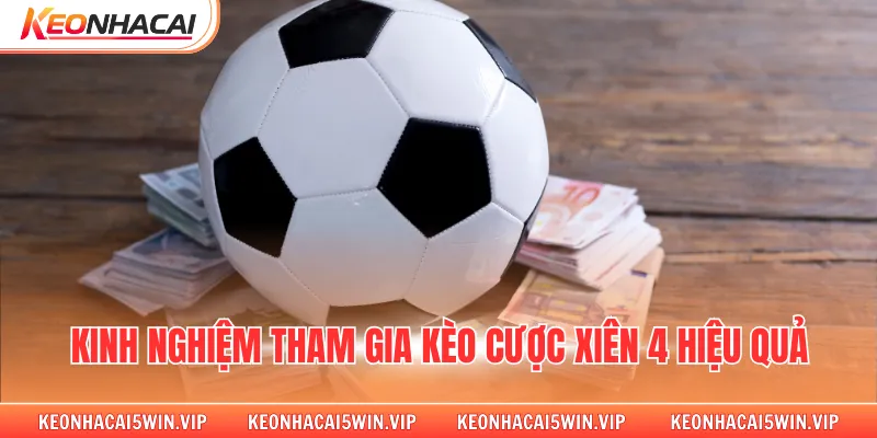 Kinh nghiệm tham gia kèo cược xiên 4 hiệu quả